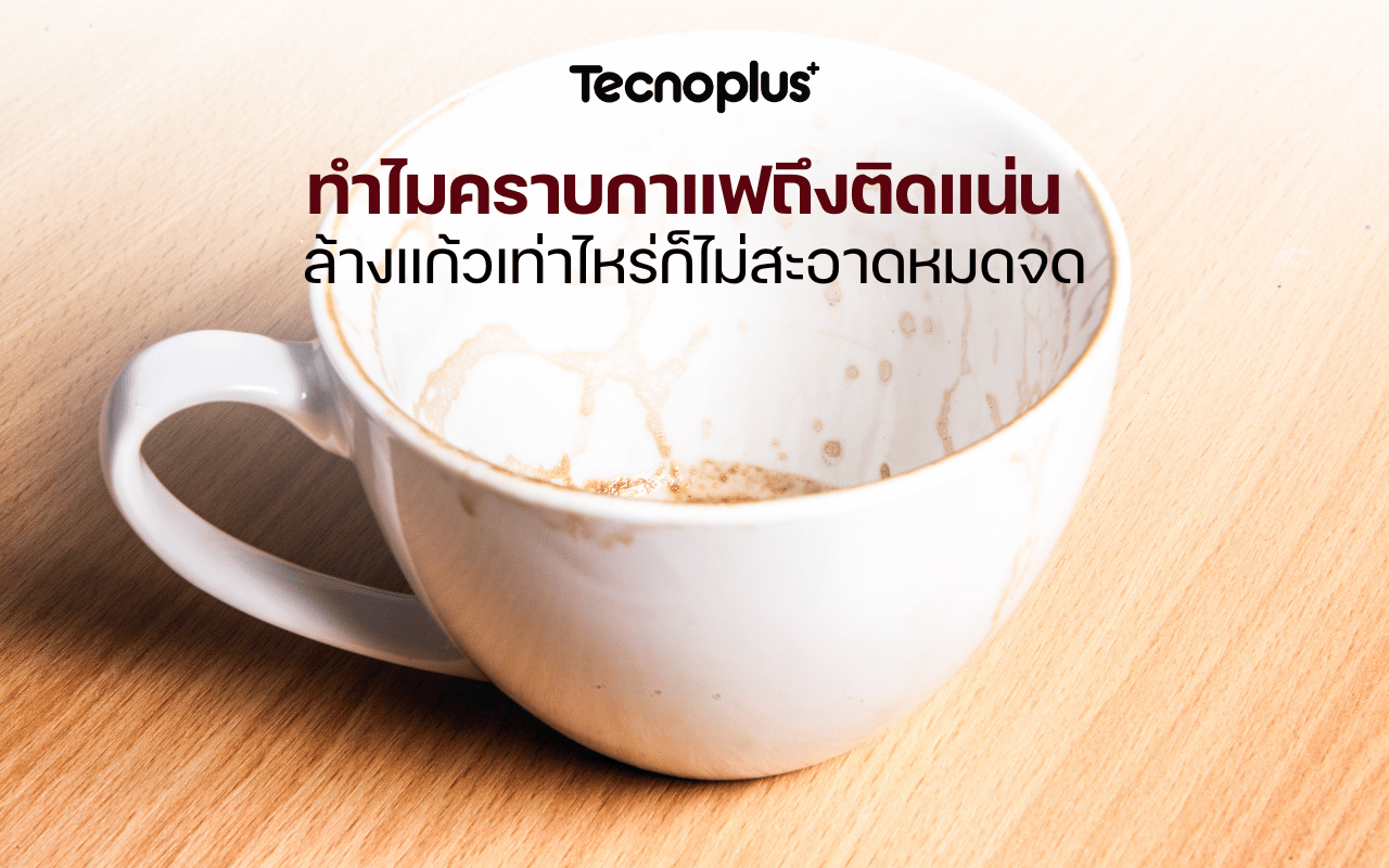 ทำไมคราบกาแฟถึงติดแน่น ล้างแก้วเท่าไหร่ก็ไม่สะอาดหมดจด
